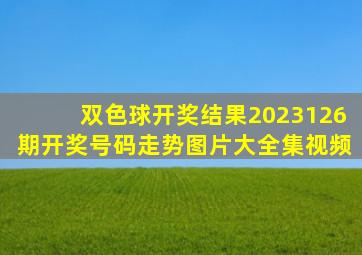 双色球开奖结果2023126期开奖号码走势图片大全集视频