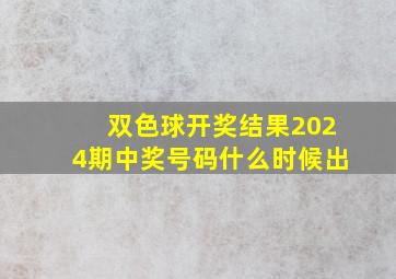 双色球开奖结果2024期中奖号码什么时候出