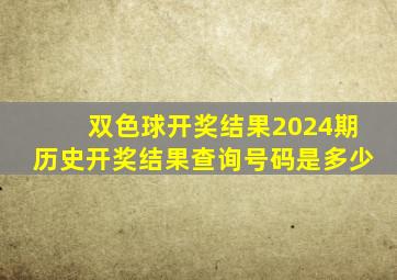 双色球开奖结果2024期历史开奖结果查询号码是多少