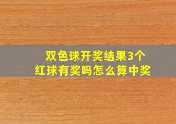 双色球开奖结果3个红球有奖吗怎么算中奖