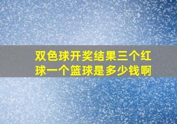 双色球开奖结果三个红球一个篮球是多少钱啊