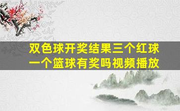 双色球开奖结果三个红球一个篮球有奖吗视频播放