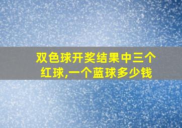 双色球开奖结果中三个红球,一个蓝球多少钱