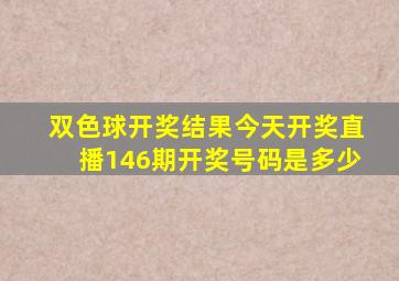 双色球开奖结果今天开奖直播146期开奖号码是多少