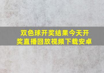 双色球开奖结果今天开奖直播回放视频下载安卓