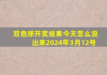 双色球开奖结果今天怎么没出来2024年3月12号