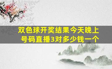 双色球开奖结果今天晚上号码直播3对多少钱一个