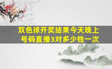 双色球开奖结果今天晚上号码直播3对多少钱一次