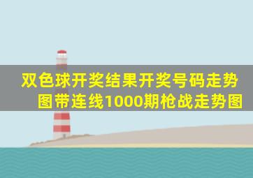 双色球开奖结果开奖号码走势图带连线1000期枪战走势图