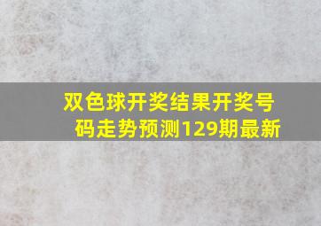 双色球开奖结果开奖号码走势预测129期最新