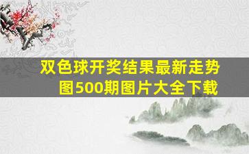 双色球开奖结果最新走势图500期图片大全下载