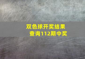 双色球开奖结果查询112期中奖