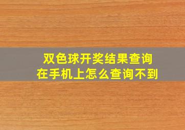 双色球开奖结果查询在手机上怎么查询不到