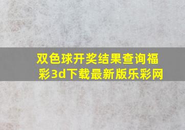 双色球开奖结果查询福彩3d下载最新版乐彩网