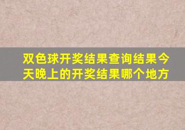 双色球开奖结果查询结果今天晚上的开奖结果哪个地方