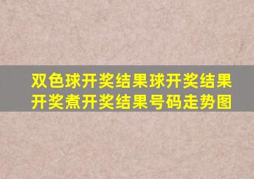 双色球开奖结果球开奖结果开奖煮开奖结果号码走势图