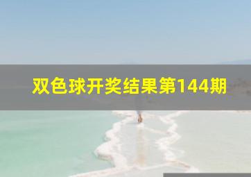 双色球开奖结果第144期