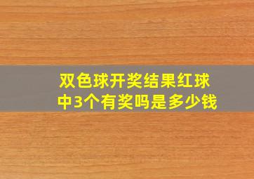 双色球开奖结果红球中3个有奖吗是多少钱