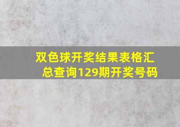 双色球开奖结果表格汇总查询129期开奖号码