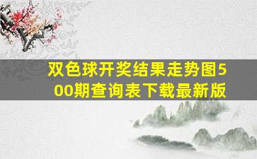 双色球开奖结果走势图500期查询表下载最新版