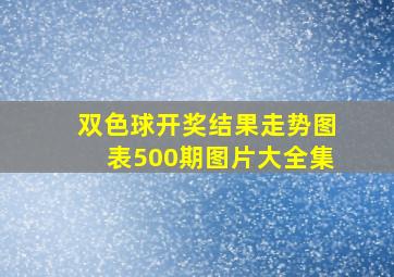 双色球开奖结果走势图表500期图片大全集