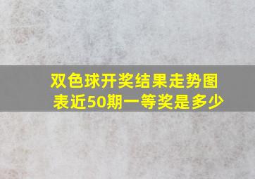 双色球开奖结果走势图表近50期一等奖是多少