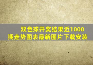 双色球开奖结果近1000期走势图表最新图片下载安装