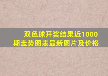 双色球开奖结果近1000期走势图表最新图片及价格