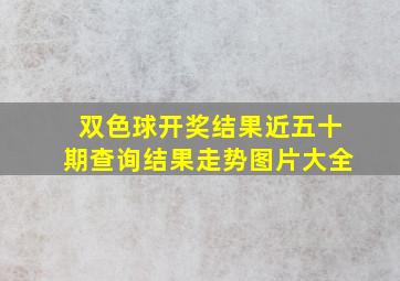 双色球开奖结果近五十期查询结果走势图片大全