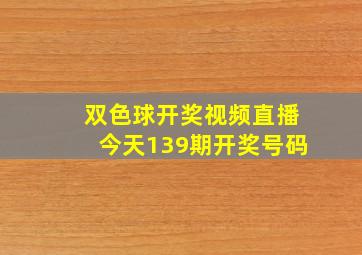 双色球开奖视频直播今天139期开奖号码