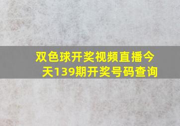 双色球开奖视频直播今天139期开奖号码查询