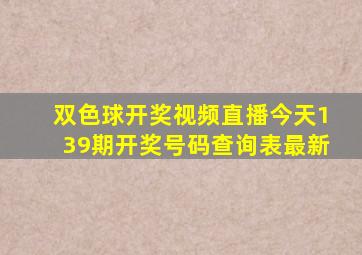 双色球开奖视频直播今天139期开奖号码查询表最新