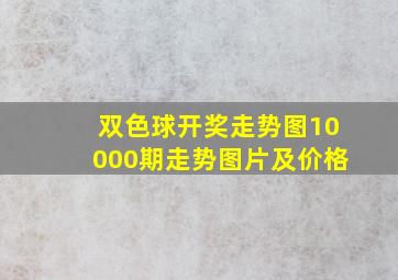 双色球开奖走势图10000期走势图片及价格