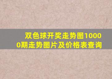 双色球开奖走势图10000期走势图片及价格表查询