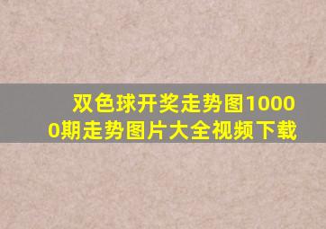 双色球开奖走势图10000期走势图片大全视频下载