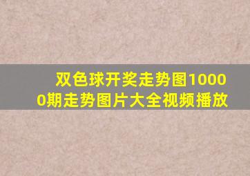 双色球开奖走势图10000期走势图片大全视频播放