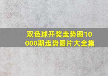 双色球开奖走势图10000期走势图片大全集