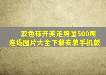 双色球开奖走势图500期连线图片大全下载安装手机版