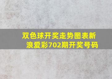 双色球开奖走势图表新浪爱彩702期开奖号码