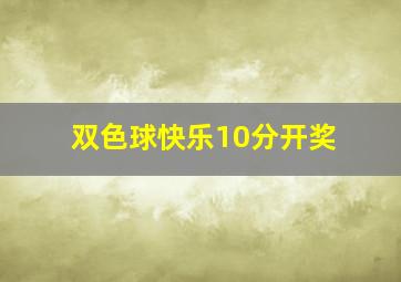 双色球快乐10分开奖