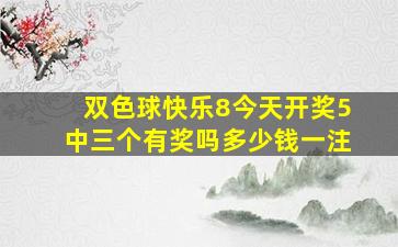 双色球快乐8今天开奖5中三个有奖吗多少钱一注