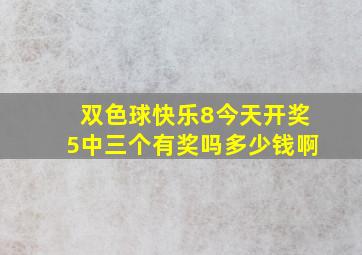 双色球快乐8今天开奖5中三个有奖吗多少钱啊