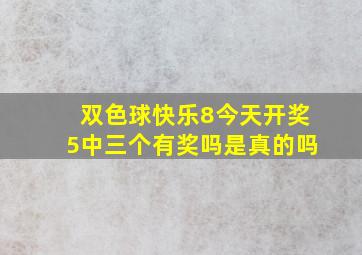 双色球快乐8今天开奖5中三个有奖吗是真的吗