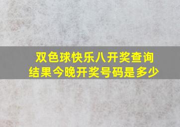 双色球快乐八开奖查询结果今晚开奖号码是多少