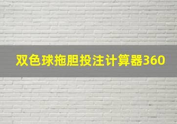 双色球拖胆投注计算器360