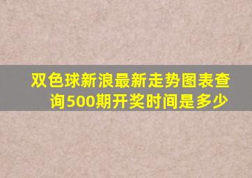 双色球新浪最新走势图表查询500期开奖时间是多少