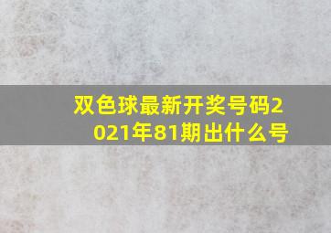 双色球最新开奖号码2021年81期出什么号