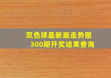 双色球最新版走势图300期开奖结果查询