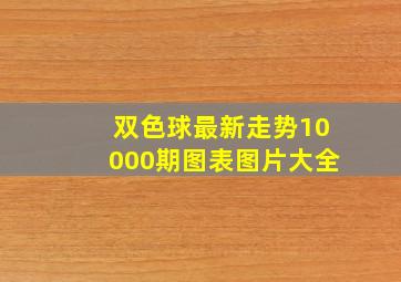 双色球最新走势10000期图表图片大全