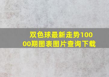 双色球最新走势10000期图表图片查询下载